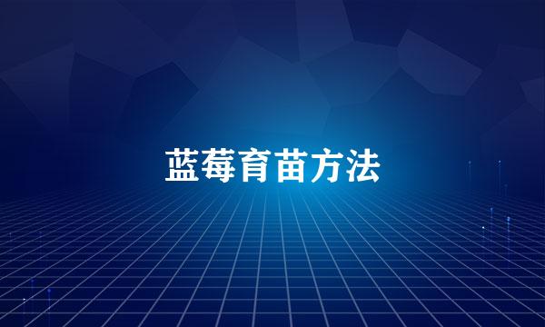 蓝莓育苗方法
