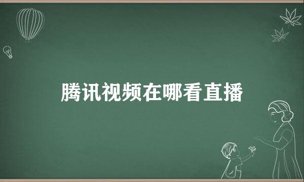 腾讯视频在哪看直播