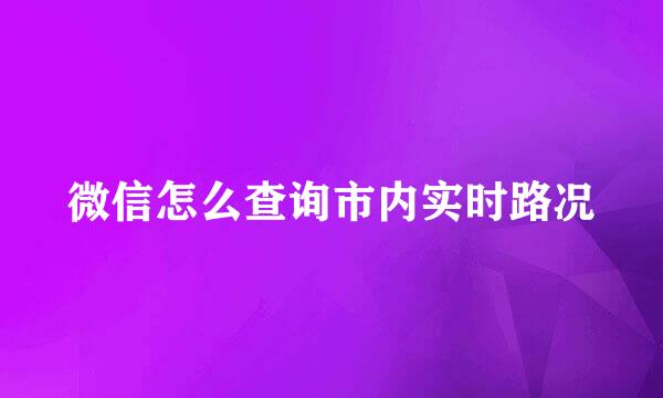 微信怎么查询市内实时路况
