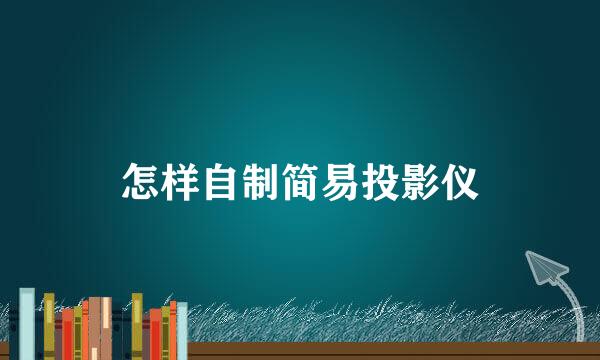怎样自制简易投影仪