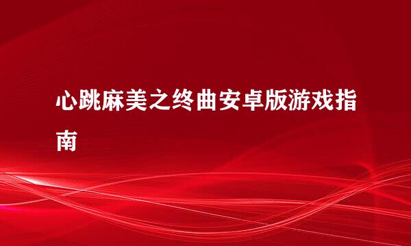 心跳麻美之终曲安卓版游戏指南