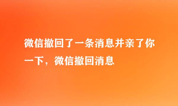 微信撤回了一条消息并亲了你一下,微信撤回消息