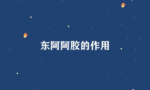 东阿阿胶的作用