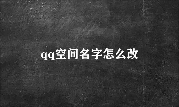 qq空间名字怎么改