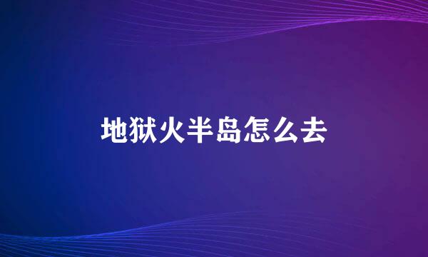 地狱火半岛怎么去