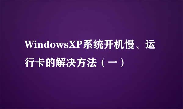 WindowsXP系统开机慢、运行卡的解决方法（一）