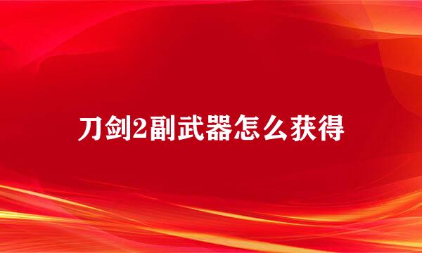 刀剑2副武器怎么获得