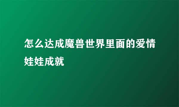 怎么达成魔兽世界里面的爱情娃娃成就