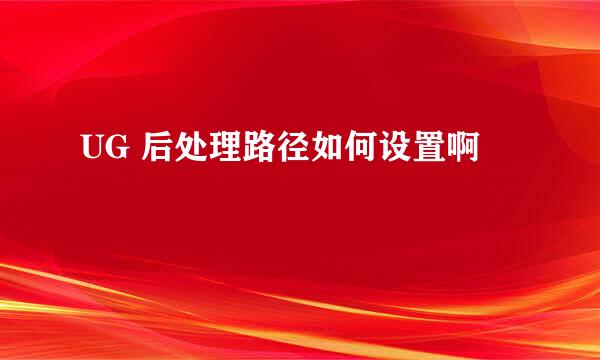 UG 后处理路径如何设置啊