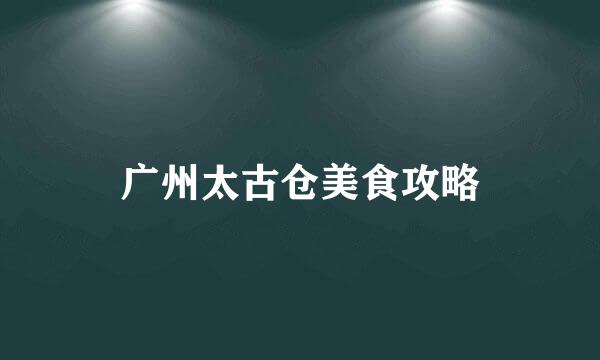 广州太古仓美食攻略