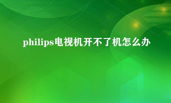 philips电视机开不了机怎么办