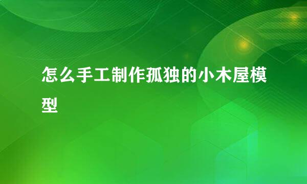 怎么手工制作孤独的小木屋模型