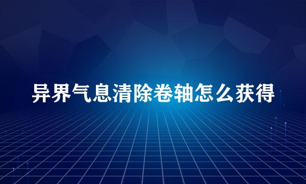 异界气息清除卷轴怎么获得