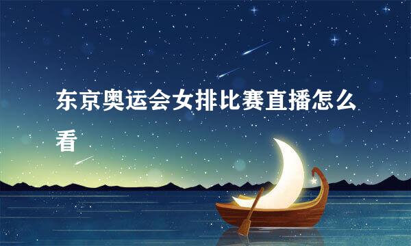 东京奥运会女排比赛直播怎么看