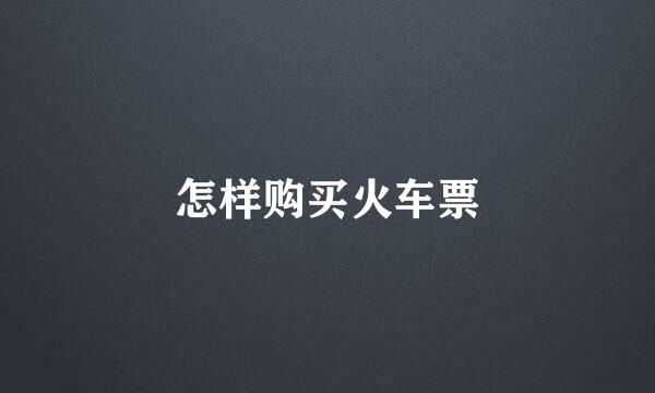 怎样购买火车票