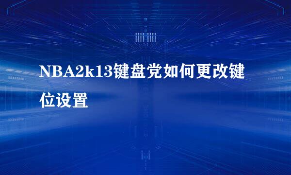 NBA2k13键盘党如何更改键位设置