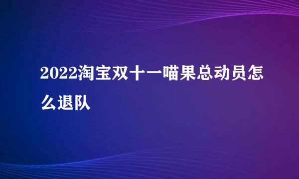 2022淘宝双十一喵果总动员怎么退队