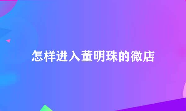 怎样进入董明珠的微店