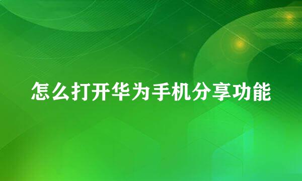 怎么打开华为手机分享功能