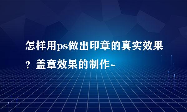 怎样用ps做出印章的真实效果？盖章效果的制作~