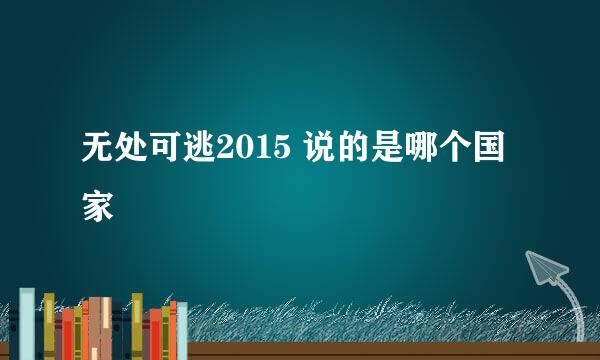 无处可逃2015 说的是哪个国家