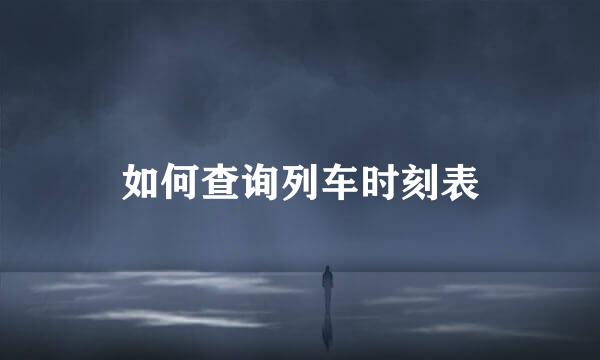 如何查询列车时刻表