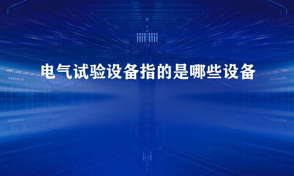 电气试验设备指的是哪些设备