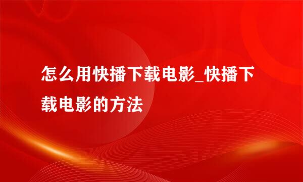 怎么用快播下载电影_快播下载电影的方法