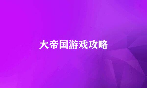 大帝国游戏攻略