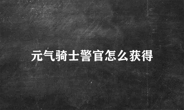 元气骑士警官怎么获得