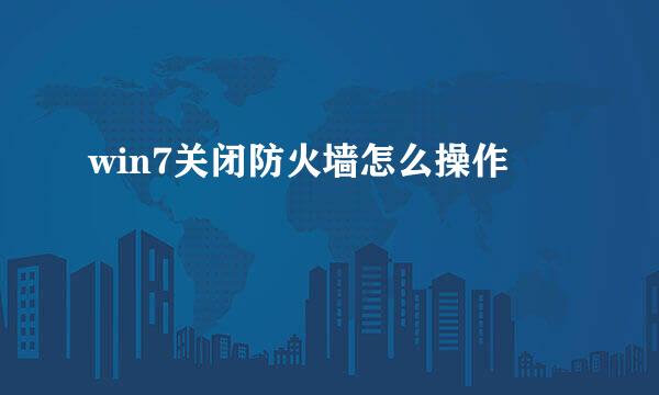 win7关闭防火墙怎么操作