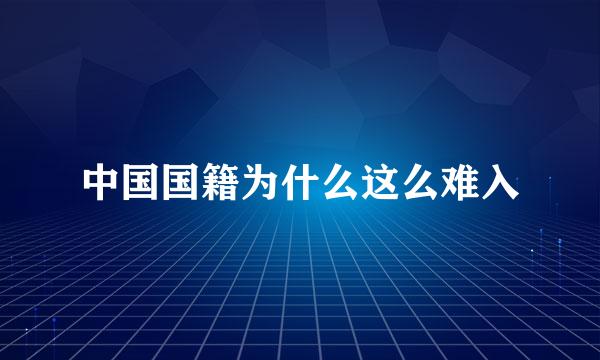 中国国籍为什么这么难入
