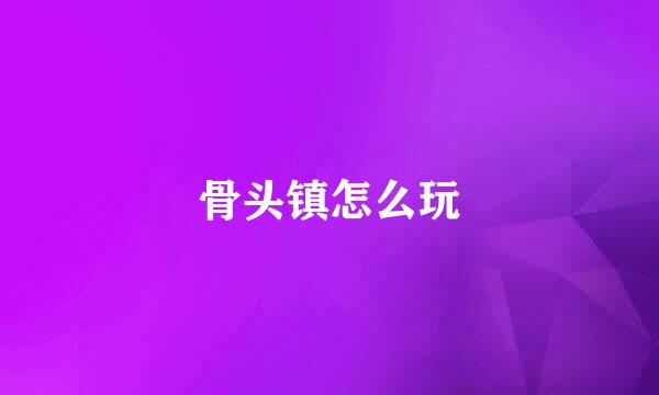 骨头镇怎么玩
