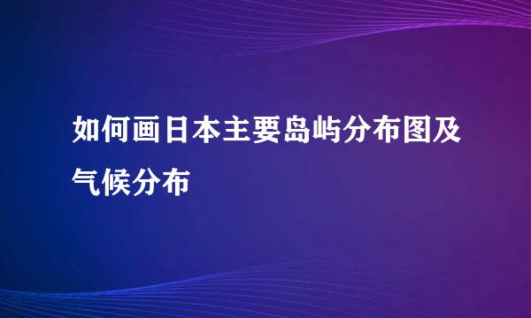 如何画日本主要岛屿分布图及气候分布