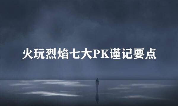 火玩烈焰七大PK谨记要点