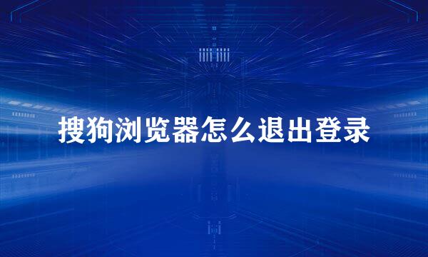 搜狗浏览器怎么退出登录