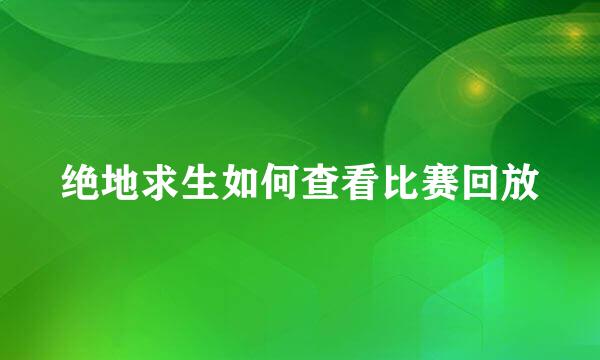 绝地求生如何查看比赛回放