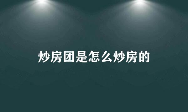 炒房团是怎么炒房的