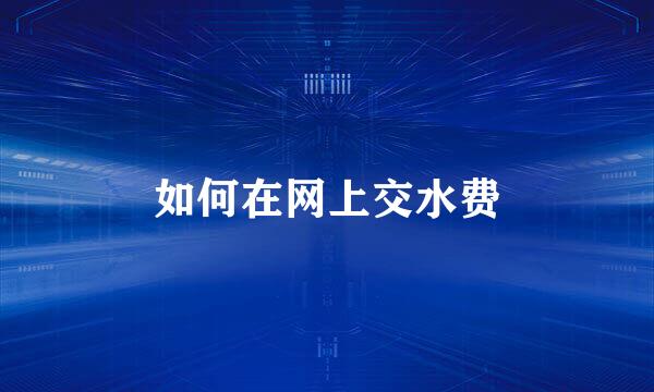 如何在网上交水费