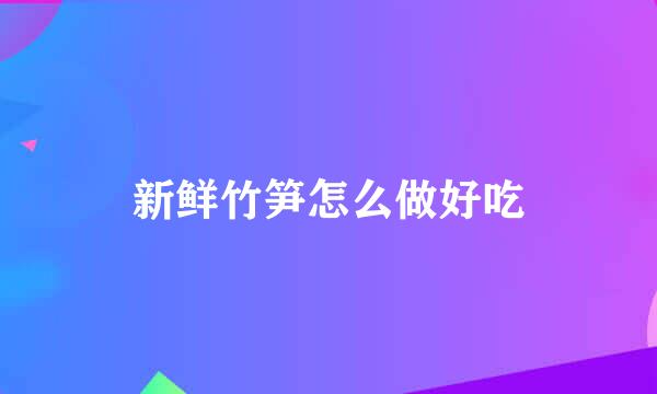新鲜竹笋怎么做好吃