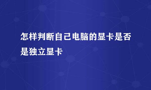 怎样判断自己电脑的显卡是否是独立显卡