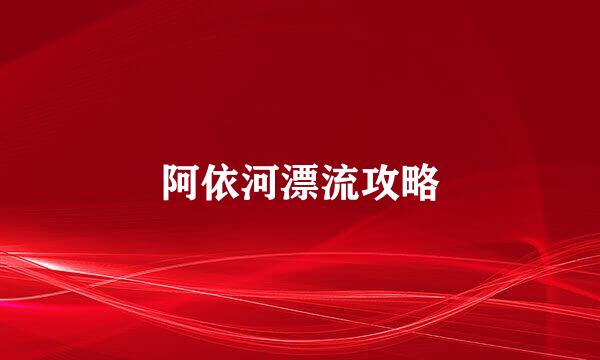 阿依河漂流攻略
