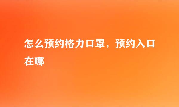 怎么预约格力口罩，预约入口在哪