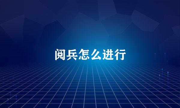 阅兵怎么进行