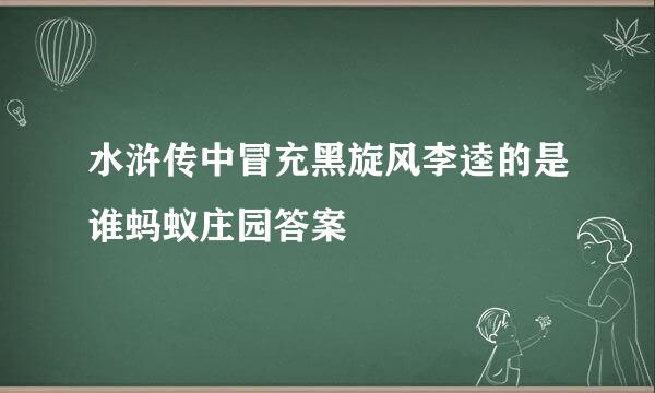 水浒传中冒充黑旋风李逵的是谁蚂蚁庄园答案