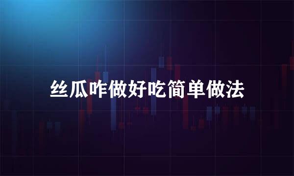 丝瓜咋做好吃简单做法
