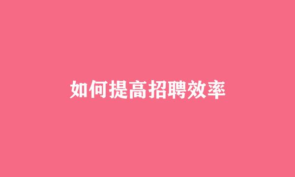 如何提高招聘效率