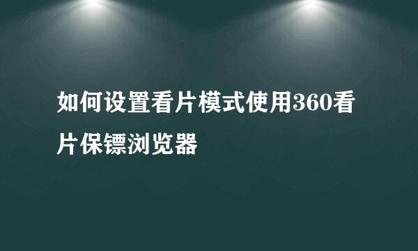 如何设置看片模式使用360看片保镖浏览器