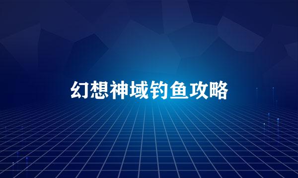 幻想神域钓鱼攻略