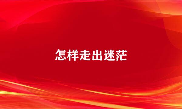 怎样走出迷茫